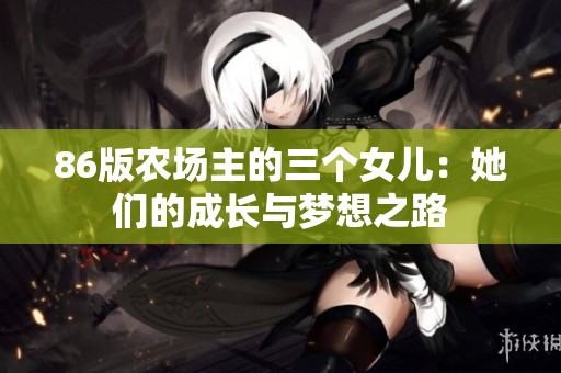 86版农场主的三个女儿：她们的成长与梦想之路