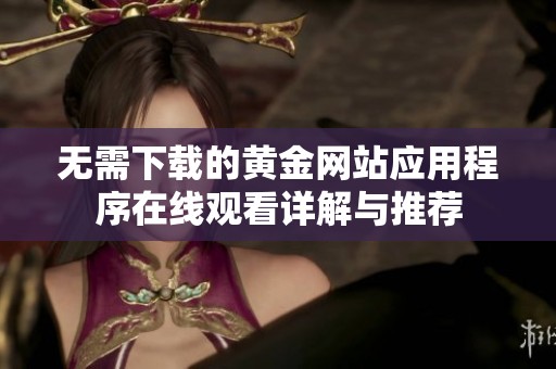 无需下载的黄金网站应用程序在线观看详解与推荐