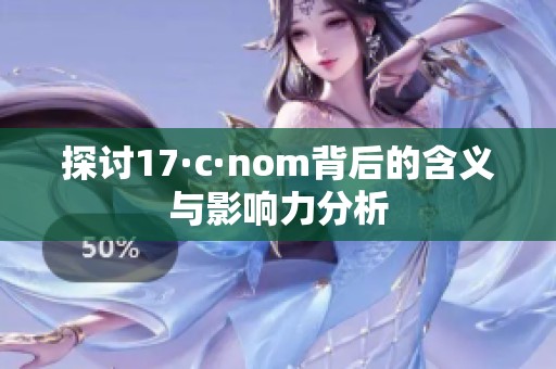探讨17·c·nom背后的含义与影响力分析