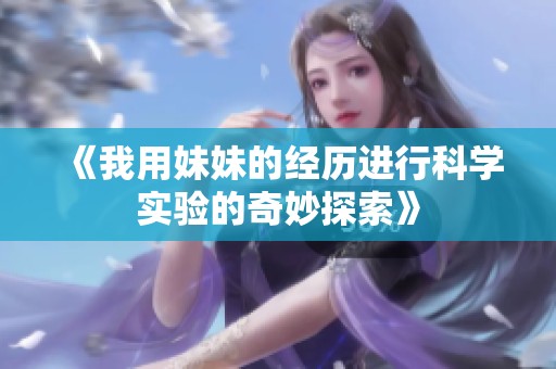 《我用妹妹的经历进行科学实验的奇妙探索》