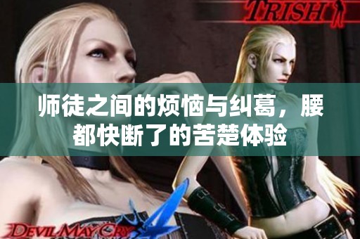 师徒之间的烦恼与纠葛，腰都快断了的苦楚体验