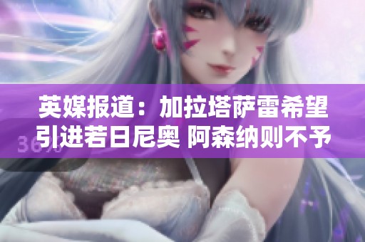 英媒报道：加拉塔萨雷希望引进若日尼奥 阿森纳则不予考虑报价