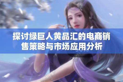 探讨绿巨人黄品汇的电商销售策略与市场应用分析