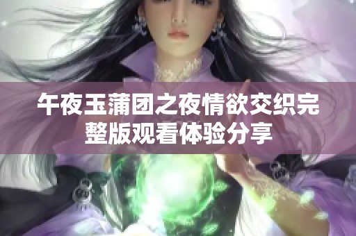 午夜玉蒲团之夜情欲交织完整版观看体验分享