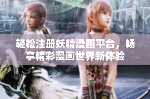 轻松注册妖精漫画平台，畅享精彩漫画世界新体验