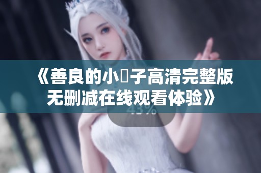《善良的小峓子高清完整版无删减在线观看体验》