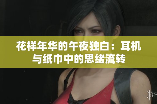 花样年华的午夜独白：耳机与纸巾中的思绪流转