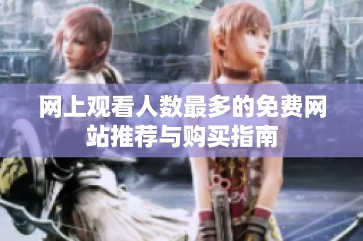 网上观看人数最多的免费网站推荐与购买指南