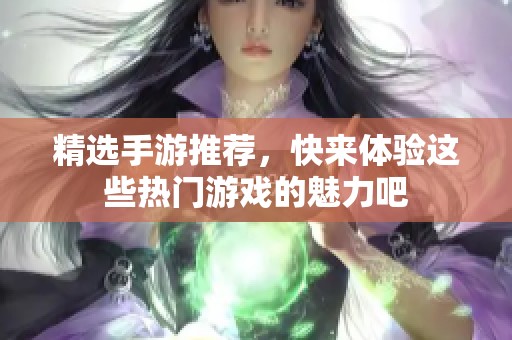 精选手游推荐，快来体验这些热门游戏的魅力吧