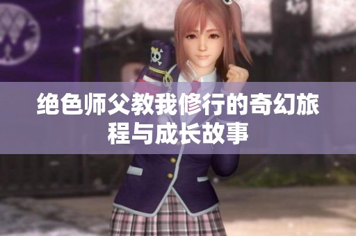 绝色师父教我修行的奇幻旅程与成长故事
