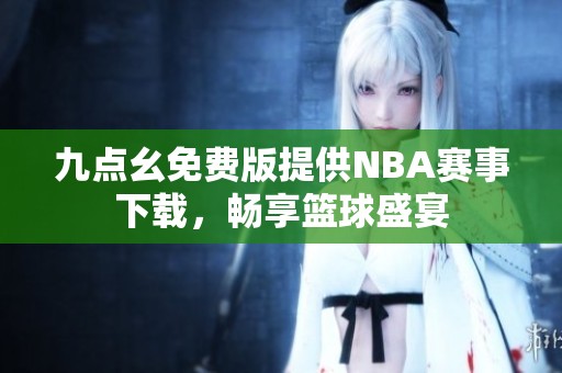 九点幺免费版提供NBA赛事下载，畅享篮球盛宴