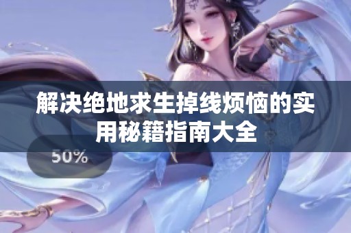 解决绝地求生掉线烦恼的实用秘籍指南大全