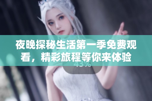 夜晚探秘生活第一季免费观看，精彩旅程等你来体验