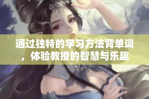 通过独特的学习方法背单词，体验教授的智慧与乐趣