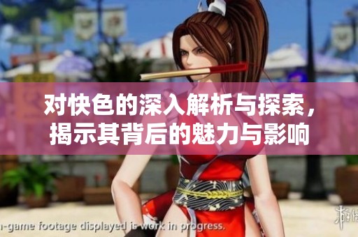 对快色的深入解析与探索，揭示其背后的魅力与影响