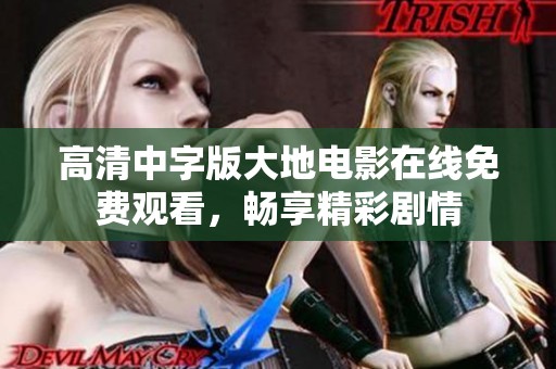 高清中字版大地电影在线免费观看，畅享精彩剧情
