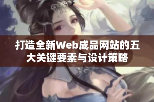 打造全新Web成品网站的五大关键要素与设计策略