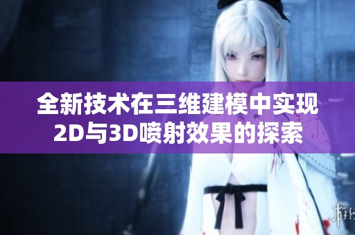 全新技术在三维建模中实现2D与3D喷射效果的探索