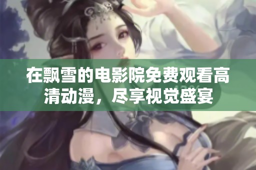 在飘雪的电影院免费观看高清动漫，尽享视觉盛宴