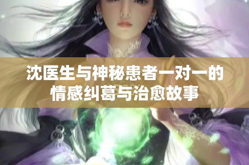 沈医生与神秘患者一对一的情感纠葛与治愈故事