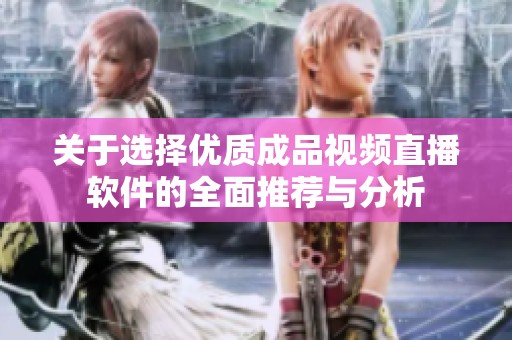 关于选择优质成品视频直播软件的全面推荐与分析