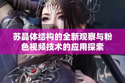 苏晶体结构的全新观察与粉色视频技术的应用探索
