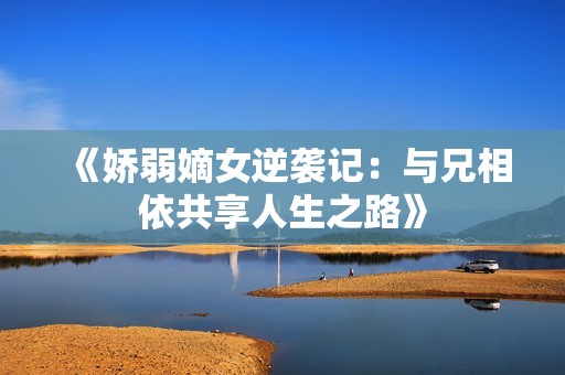 《娇弱嫡女逆袭记：与兄相依共享人生之路》