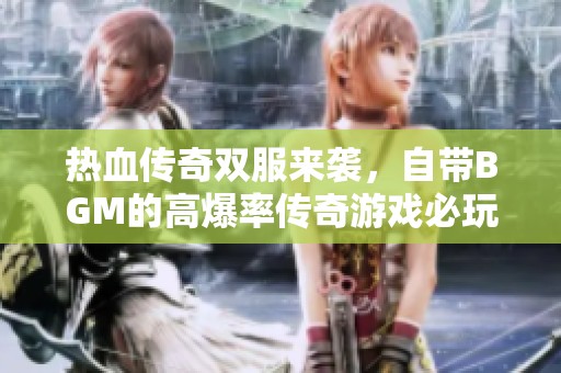 热血传奇双服来袭，自带BGM的高爆率传奇游戏必玩推荐