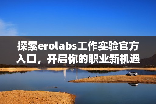探索erolabs工作实验官方入口，开启你的职业新机遇