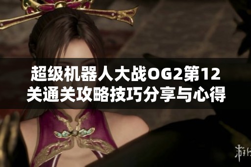 超级机器人大战OG2第12关通关攻略技巧分享与心得探讨