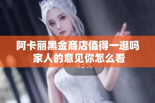 阿卡丽黑金商店值得一逛吗 家人的意见你怎么看