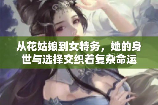 从花姑娘到女特务，她的身世与选择交织着复杂命运