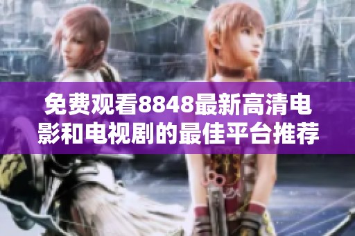 免费观看8848最新高清电影和电视剧的最佳平台推荐