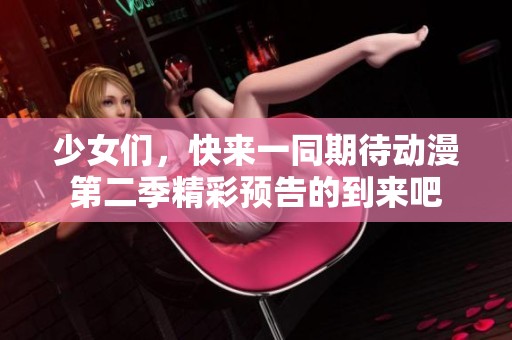 少女们，快来一同期待动漫第二季精彩预告的到来吧