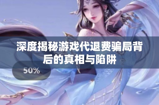 深度揭秘游戏代退费骗局背后的真相与陷阱