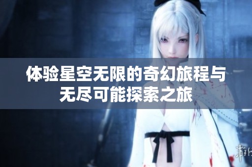 体验星空无限的奇幻旅程与无尽可能探索之旅