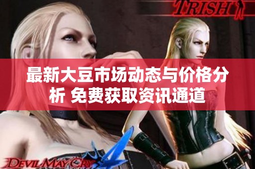 最新大豆市场动态与价格分析 免费获取资讯通道
