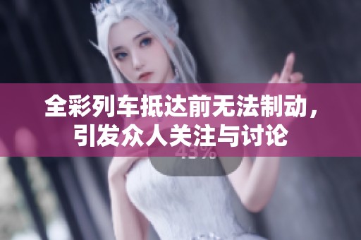 全彩列车抵达前无法制动，引发众人关注与讨论