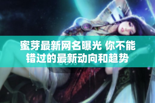 蜜芽最新网名曝光 你不能错过的最新动向和趋势