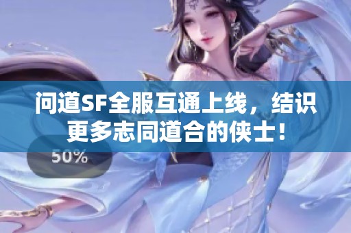 问道SF全服互通上线，结识更多志同道合的侠士！