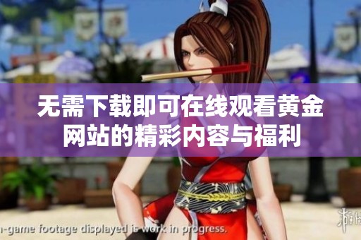 无需下载即可在线观看黄金网站的精彩内容与福利