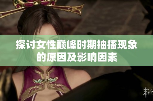 探讨女性巅峰时期抽搐现象的原因及影响因素