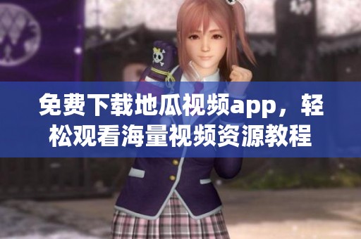 免费下载地瓜视频app，轻松观看海量视频资源教程