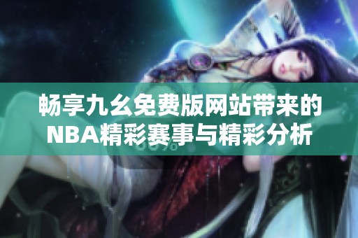 畅享九幺免费版网站带来的NBA精彩赛事与精彩分析