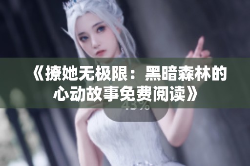 《撩她无极限：黑暗森林的心动故事免费阅读》