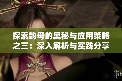 探索韵母的奥秘与应用策略之三：深入解析与实践分享
