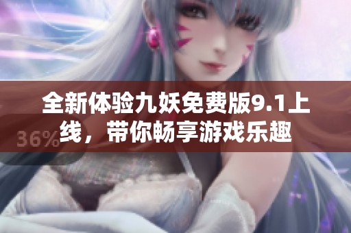 全新体验九妖免费版9.1上线，带你畅享游戏乐趣
