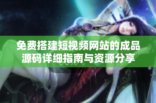免费搭建短视频网站的成品源码详细指南与资源分享