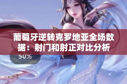 葡萄牙逆转克罗地亚全场数据：射门和射正对比分析