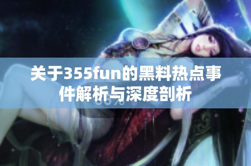 关于355fun的黑料热点事件解析与深度剖析